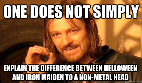 ONE DOES NOT SIMPLY EXPLAIN THE DIFFERENCE BETWEEN HELLOWEEN AND IRON MAIDEN TO A NON-METAL HEAD  One Does Not Simply