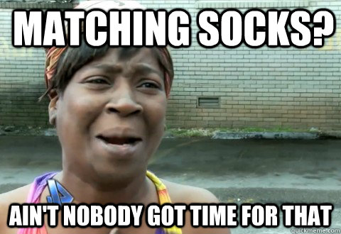 Matching socks? Ain't Nobody Got Time for that - Matching socks? Ain't Nobody Got Time for that  aintnobody