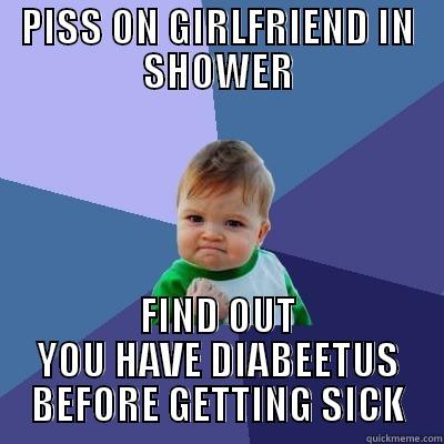 PISS ON GIRLFRIEND IN SHOWER FIND OUT YOU HAVE DIABEETUS BEFORE GETTING SICK Success Kid