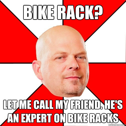 Bike rack? Let me call my friend. He's an expert on bike racks - Bike rack? Let me call my friend. He's an expert on bike racks  Pawn Star