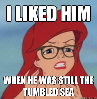 I liked him when he was still the tumbled sea  Hipster Ariel