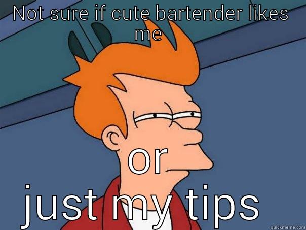 NOT SURE IF CUTE BARTENDER LIKES ME  OR JUST MY TIPS  Futurama Fry