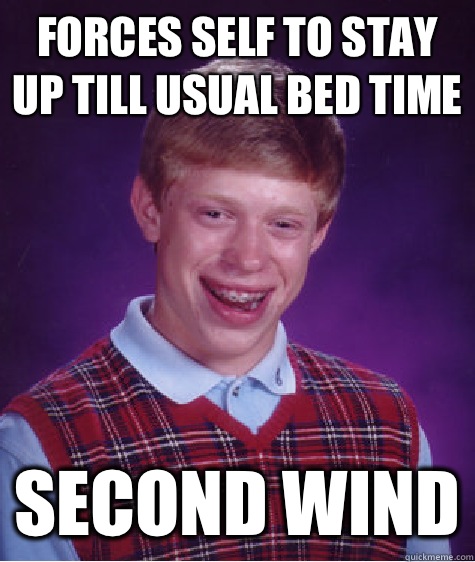 Forces self to stay up till usual bed time Second wind  Bad Luck Brian