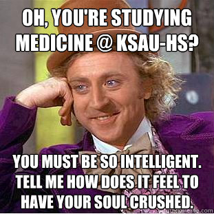 Oh, you're studying Medicine @ KSAU-HS? You must be so intelligent. 
Tell me how does it feel to have your soul crushed.  Condescending Wonka