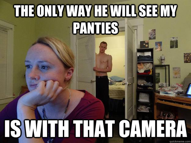 the only way he will see my panties is with that camera - the only way he will see my panties is with that camera  Redditors Husband