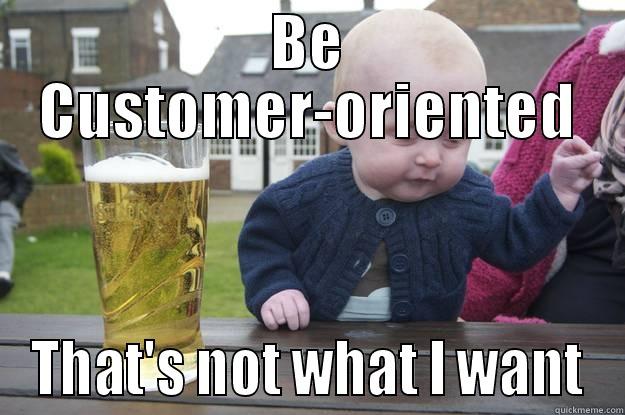 BE CUSTOMER-ORIENTED THAT'S NOT WHAT I WANT drunk baby