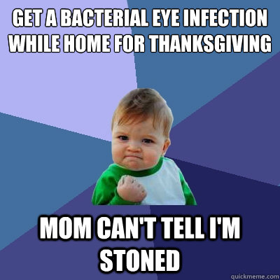 Get a bacterial eye infection while home for thanksgiving Mom can't tell i'm stoned  Success Kid