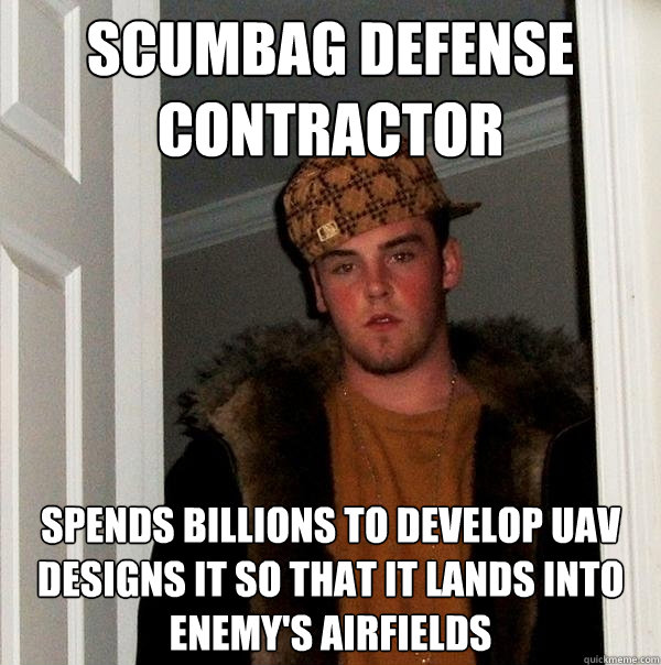 Scumbag Defense contractor spends billions to develop UAV designs it so that it lands into enemy's airfields - Scumbag Defense contractor spends billions to develop UAV designs it so that it lands into enemy's airfields  Scumbag Steve