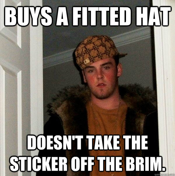 buys a fitted hat doesn't take the sticker off the brim.  Scumbag Steve