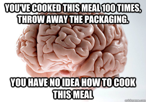 You've cooked this meal 100 times, Throw away the packaging. You have no idea how to cook this meal  Scumbag Brain