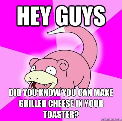 Hey guys did you know you can make grilled cheese in your toaster? - Hey guys did you know you can make grilled cheese in your toaster?  Slowpoke