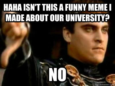 Haha isn't this a funny meme I made about our university? No  Downvoting Roman