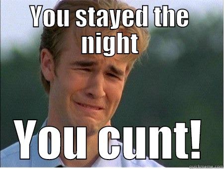 YOU STAYED THE NIGHT YOU CUNT! 1990s Problems