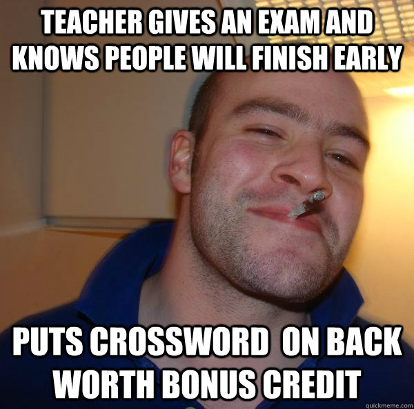 Teacher gives an exam and knows people will finish early puts crossword  on back worth bonus credit - Teacher gives an exam and knows people will finish early puts crossword  on back worth bonus credit  Misc