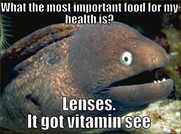 WHAT THE MOST IMPORTANT FOOD FOR MY HEALTH IS? LENSES. IT GOT VITAMIN SEE Bad Joke Eel