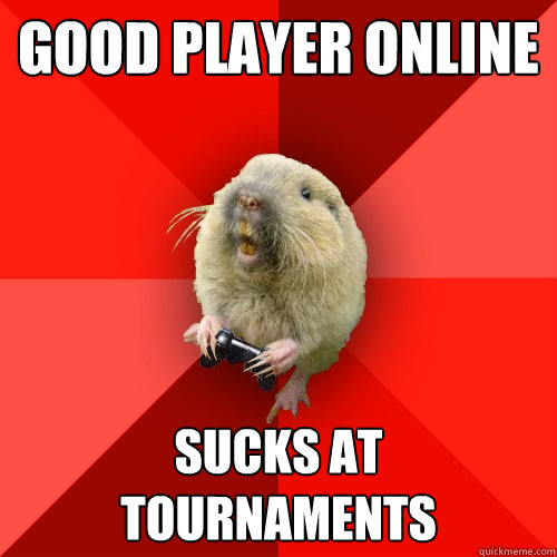 GOOD player online sucks at tournaments - GOOD player online sucks at tournaments  Gaming Gopher