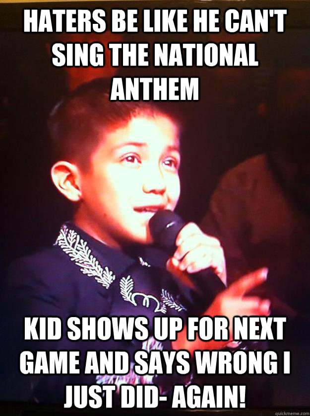 Haters be like He can't sing the National Anthem Kid shows up for Next Game and says WRONG I JUST DID- AGAIN! - Haters be like He can't sing the National Anthem Kid shows up for Next Game and says WRONG I JUST DID- AGAIN!  Sebastien Spurs Fan