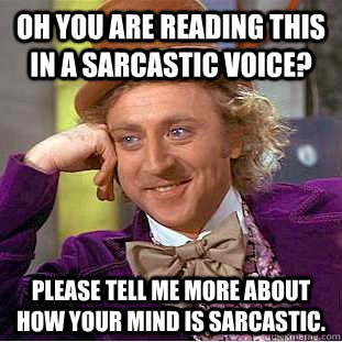 oh you are reading this in a sarcastic voice? please tell me more about how your mind is sarcastic. - oh you are reading this in a sarcastic voice? please tell me more about how your mind is sarcastic.  Condescending Wonka