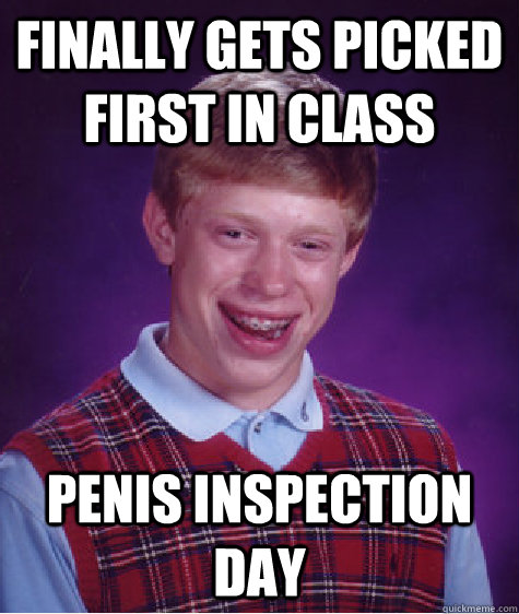 finally gets picked first in class Penis inspection day  Bad Luck Brian