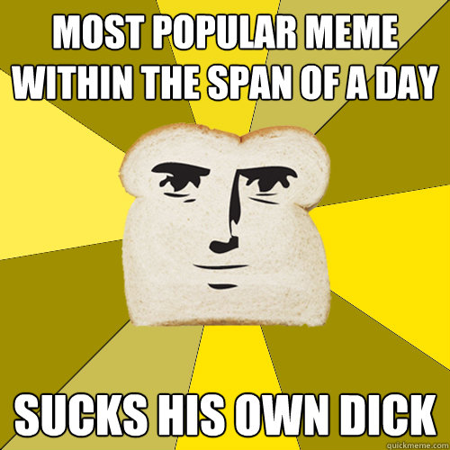 Most popular meme within the span of a day sucks his own dick  Breadfriend