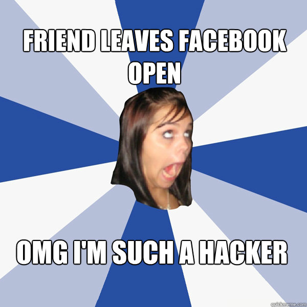 Friend leaves Facebook open OMG I'M SUCH A HACKER - Friend leaves Facebook open OMG I'M SUCH A HACKER  Annoying Facebook Girl