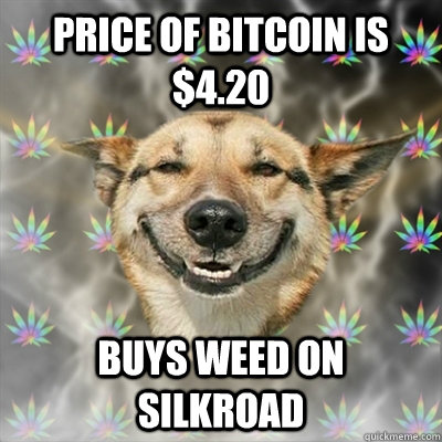 Price of Bitcoin is $4.20 Buys weed on silkroad  Stoner Dog