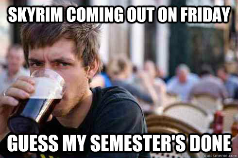 Skyrim coming out on Friday Guess my semester's done  Lazy College Senior