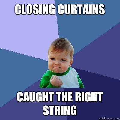 Closing curtains Caught the right string   Success Kid