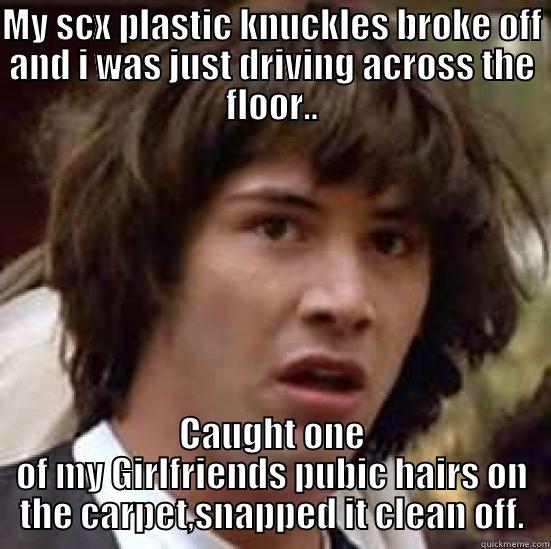 time for a trim?? - MY SCX PLASTIC KNUCKLES BROKE OFF AND I WAS JUST DRIVING ACROSS THE FLOOR.. CAUGHT ONE OF MY GIRLFRIENDS PUBIC HAIRS ON THE CARPET,SNAPPED IT CLEAN OFF. conspiracy keanu