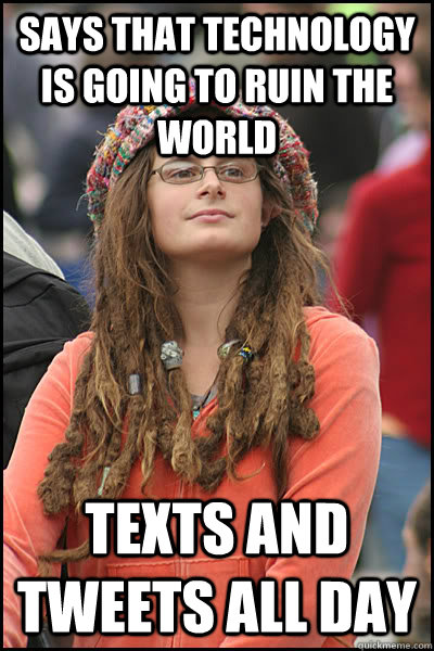 Says that technology is going to ruin the world Texts and tweets all day  College Liberal