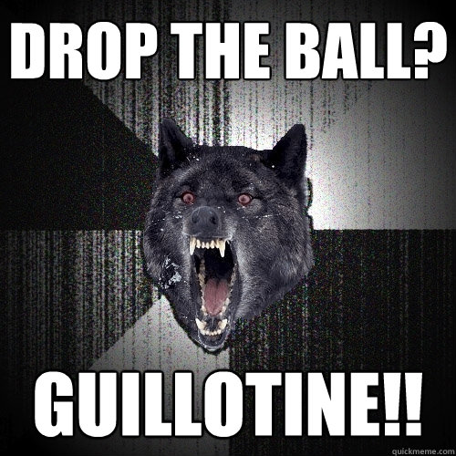 Drop the ball? guillotine!!  Insanity Wolf