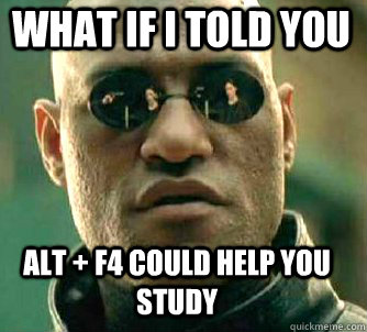 what if i told you alt + f4 could help you study  Matrix Morpheus