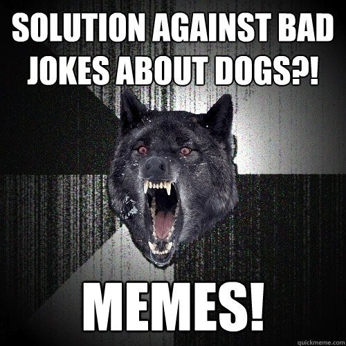 Solution against bad jokes about dogs?! MEMES!  Insanity Wolf