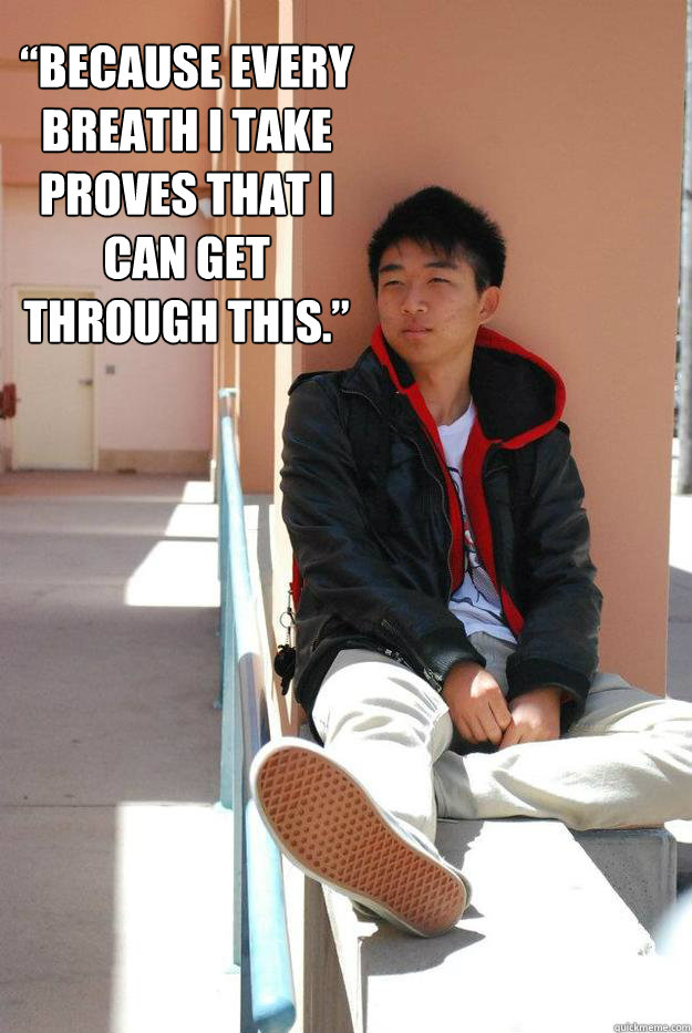 “Because every breath I take proves that I can get through this.” - “Because every breath I take proves that I can get through this.”  Misc