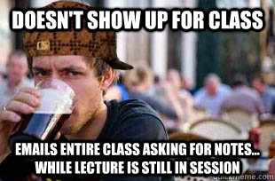 doesn't Show up for class Emails entire Class asking for notes... while lecture is still in session - doesn't Show up for class Emails entire Class asking for notes... while lecture is still in session  Lazy Scumbag Senior