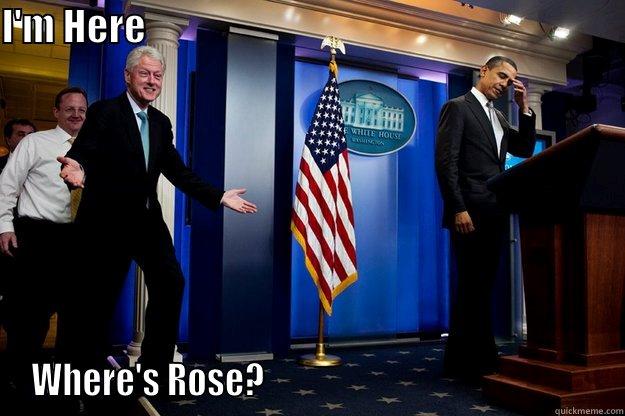 I'M HERE                                                                WHERE'S ROSE?                                                 Inappropriate Timing Bill Clinton