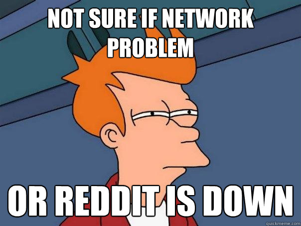 Not sure if network problem or reddit is down  Futurama Fry