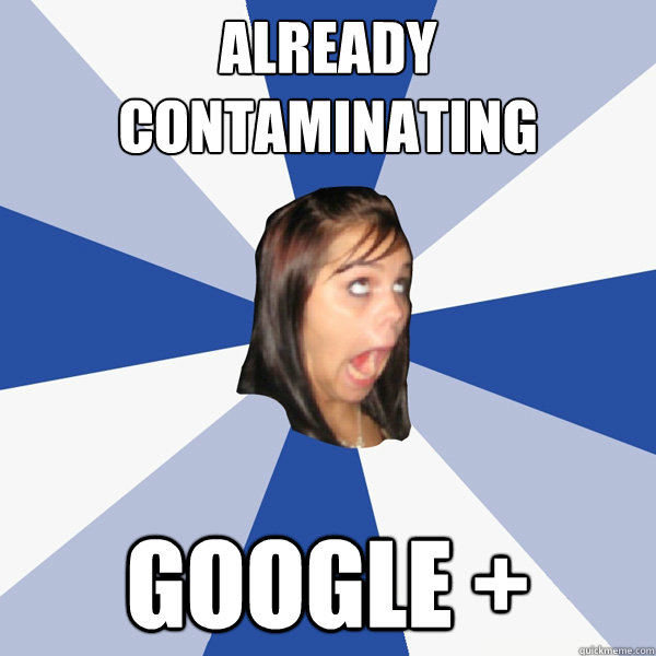 already contaminating google +  Annoying Facebook Girl