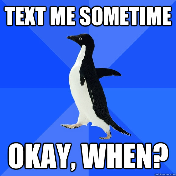 Text me sometime Okay, when?  Socially Awkward Penguin