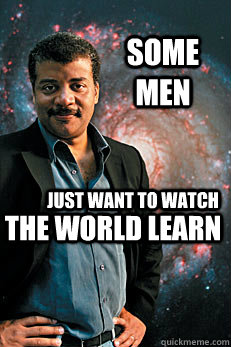 some men just want to watch  the world learn  Neil deGrasse Tyson