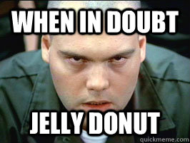 when in doubt Jelly donut  private pyle