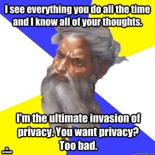 I see everything you do all the time and I know all of your thoughts. I'm the ultimate invasion of privacy. You want privacy? Too bad. by JeremeK  Advice God