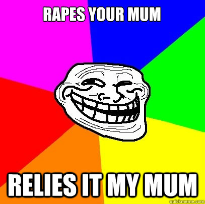 rapes your mum relies it my mum   Troll Face