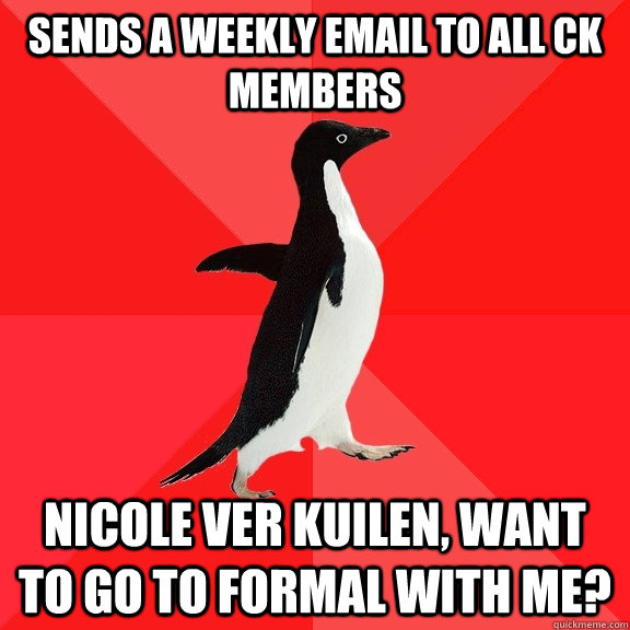 Sends a weekly email to all CK members Nicole Ver Kuilen, want to go to Formal with me?   Socially Awesome Penguin