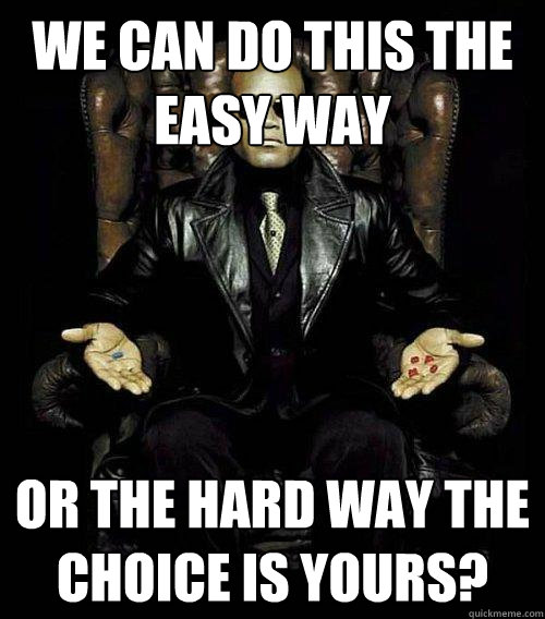 We can do this the easy way Or the hard way the choice is yours?  Morpheus