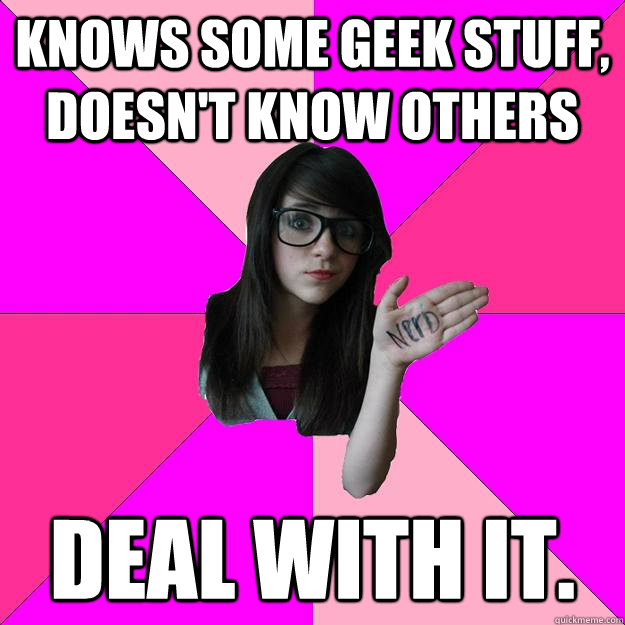 knows some geek stuff, doesn't know others deal with it. - knows some geek stuff, doesn't know others deal with it.  Idiot Nerd Girl