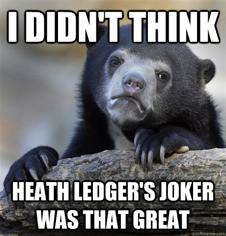 I didn't think Heath Ledger's joker was that great - I didn't think Heath Ledger's joker was that great  Confession Bear