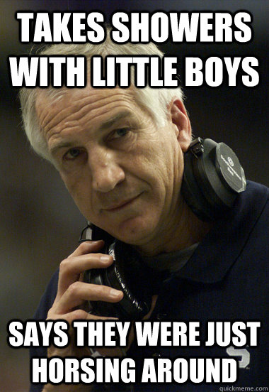 Takes showers with little boys says they were just horsing around  Jerry Sandusky