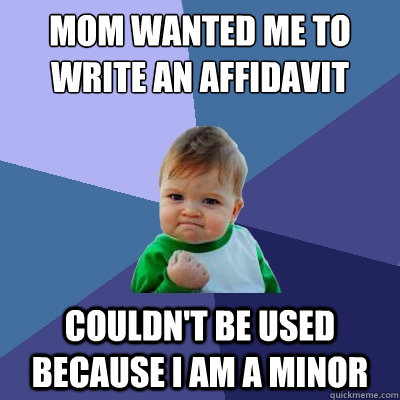 Mom wanted me to write an affidavit couldn't be used because i am a minor - Mom wanted me to write an affidavit couldn't be used because i am a minor  Success Kid