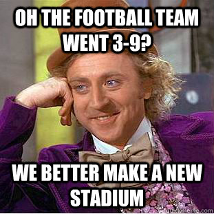 Oh the football team went 3-9? We better make a new stadium - Oh the football team went 3-9? We better make a new stadium  Condescending Wonka